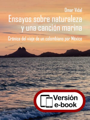 Ensayos sobre naturaleza y una canción marina. Crónica del viaje de un colombiano por México.
