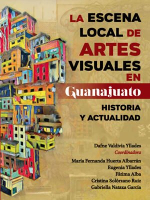 La escena local de artes visuales en Guanajuato. Historia y actualidad.